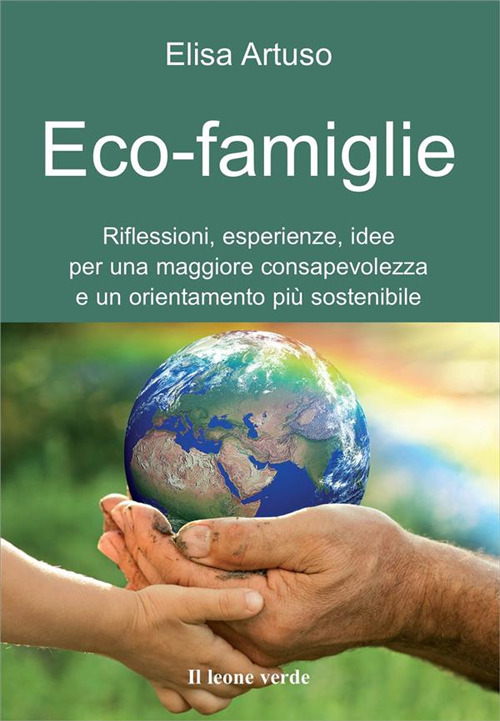 Eco-famiglie. Riflessioni, esperienze, idee per una maggiore consapevolezza e un orientamento pi&ugrave; sostenibile