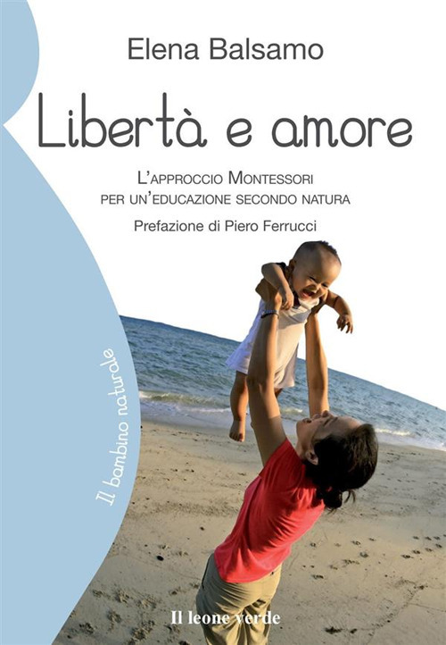 Libert&agrave; e amore. L'approccio Montessori per un'educazione secondo natura