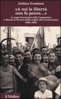 &laquo;A noi la libert&agrave; non fa paura...&raquo; La Lega provinciale delle Cooperative e Mutue di Ferrara dalle origini alla ricostruzione (1903-1945)
