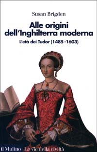 Alle origini dell'Inghilterra moderna. L'et&agrave; dei Tudor (1485 al 1603)