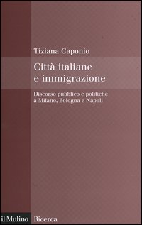 Citt&agrave; italiane e immigrazione. Discorso pubblico e politiche a Milano, Bologna e Napoli