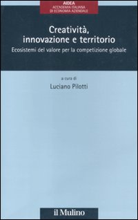 Creativit&agrave;, innovazione e territorio. Ecosistemi del valore per la competizione globale