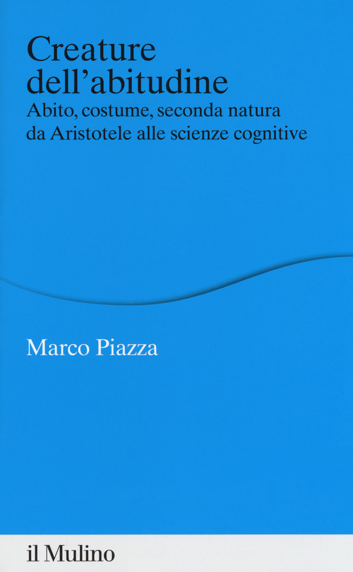 Creature dell'abitudine. Abito, costume, seconda natura da Aristotele alle scienze cognitive