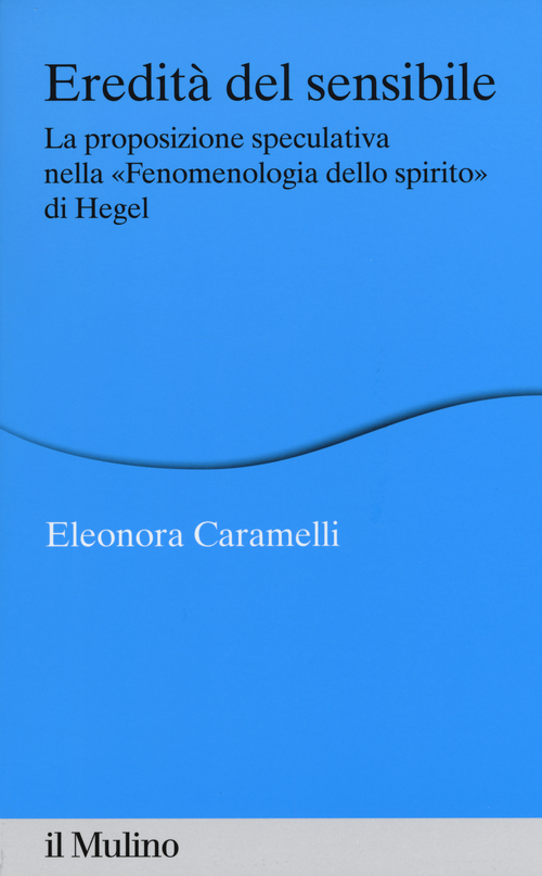 Eredit&agrave; del sensibile. La proposizione speculativa nella &laquo;Fenomenologia dello spirito&raquo; di Hegel