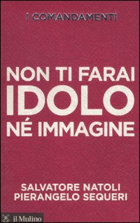 I comandamenti. Non ti farai idolo n&eacute; immagine