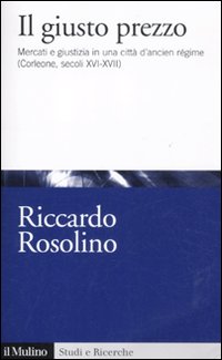 Il giusto prezzo. Mercato e giustizia in una citt&agrave; di ancien r&eacute;gime (Corleone, secoli XVI-XVII)