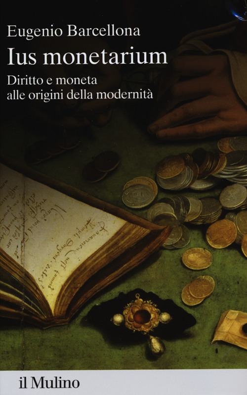 Ius monetarium. Diritto e moneta alle origini della modernit&agrave;