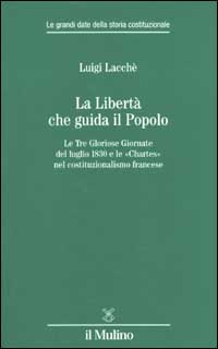 La libert&agrave; che guida il popolo. Le tre Gloriose Giornate del luglio 1830 e le &laquo;Chartes&raquo; nella costituzione francese