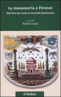 La massoneria a Firenze. Dall'et&agrave; dei Lumi al secondo Novecento