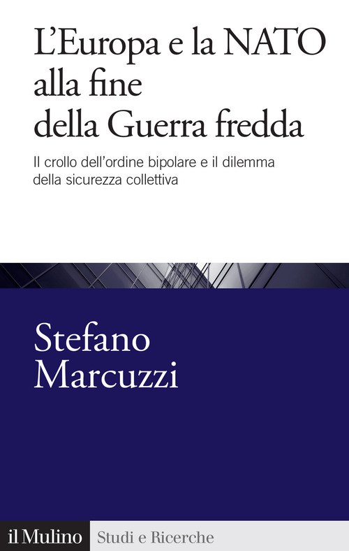 L'Europa e la Nato alla fine della Guerra Fredda. Il crollo dell'ordine bipolare e il dilemma della sicurezza collettiva (1989-1999)