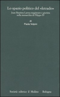 Lo spazio politico del «letrado». Juan Bautista Larrea magistrato e giurista nella monarchia di Filippo IV