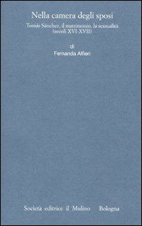 Nella camera degli sposi. Tom&aacute;s S&aacute;nchez, il matrimonio, la sessualit&agrave; (secoli XVI-XVII)