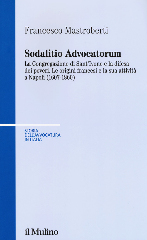 Sodalitio advocatorum. La Congregazione di sant'Ivone e la difesa dei poveri. Le origini francesi e la sua attivit&agrave; a Napoli (1607-1860)