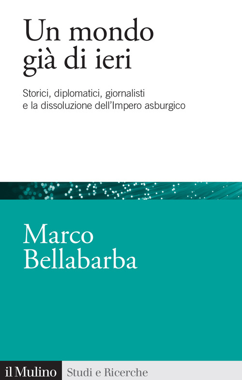 Un mondo gi&agrave; di ieri. Storici, diplomatici, giornalisti e la dissoluzione dell'impero asburgico