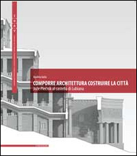 Comporre architettura costruire la città. Joze Plecnik al castello di Lubiana