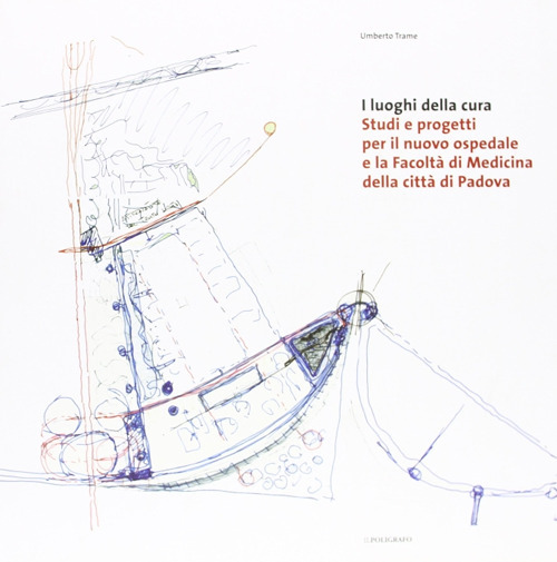 I luoghi della cura. Studi e progetti per il nuovo ospedale e la facolt&agrave; di medicina della citt&agrave; di Padova