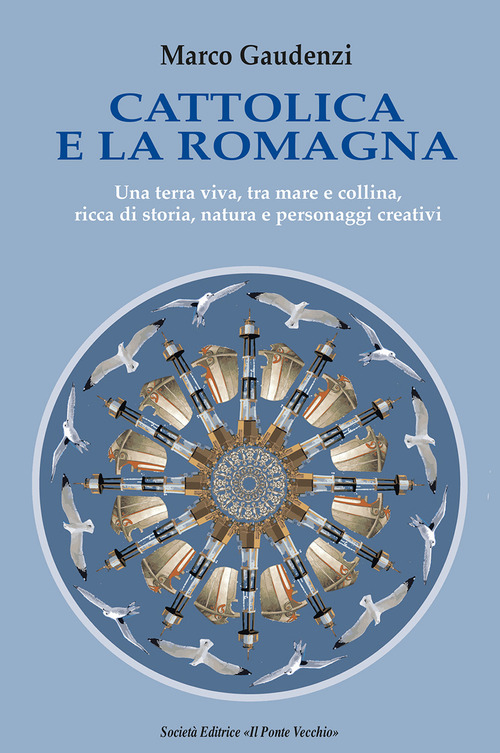 Cattolica e la Romagna. Una terra viva, tra mare e collina, ricca di storia, natura e personaggi creativi