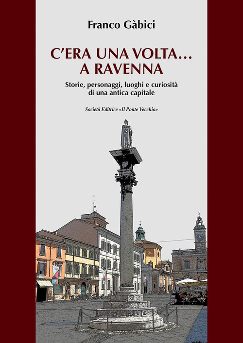 C'era una volta... a Ravenna. Storie, personaggi, luoghi e curiosit&agrave; di una antica capitale