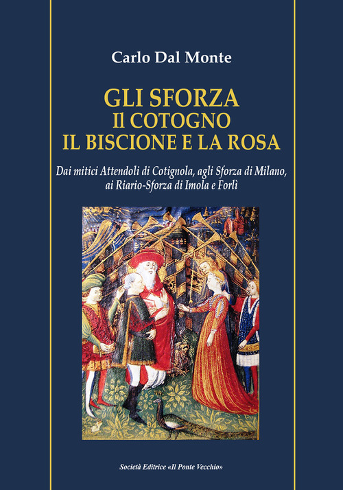 Gli Sforza. Il cotogno il biscione e la rosa. Dai mitici Attendoli di Cotignola, agli Sforza di Milano, ai Riario-Sforza di Imola e Forl&igrave;