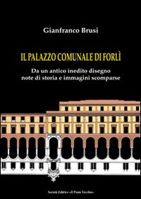 Il palazzo comunale di Forl&igrave;. Da un antico inedito disegno note di storia e immagini scomparse