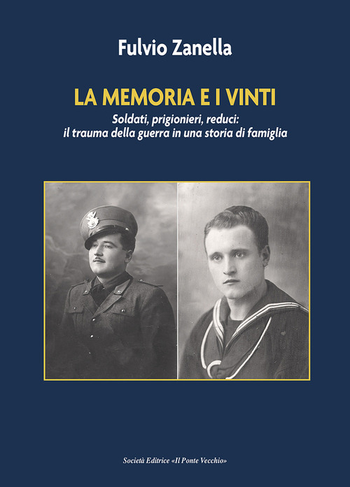 La memoria e i vinti. Soldati, prigionieri, reduci: il trauma della guerra in una storia di famiglia