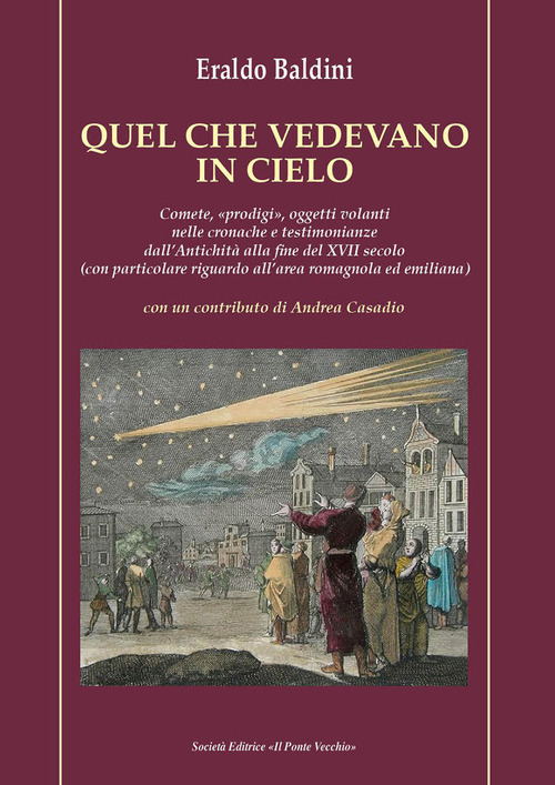 Quel che vedevano in cielo. Comete, &laquo;prodigi&raquo;, oggetti volanti nelle cronache e testimonianze dall'antichit&agrave; alla fine del XVII secolo (con particolare riguardo all'area romagnola ed emiliana)