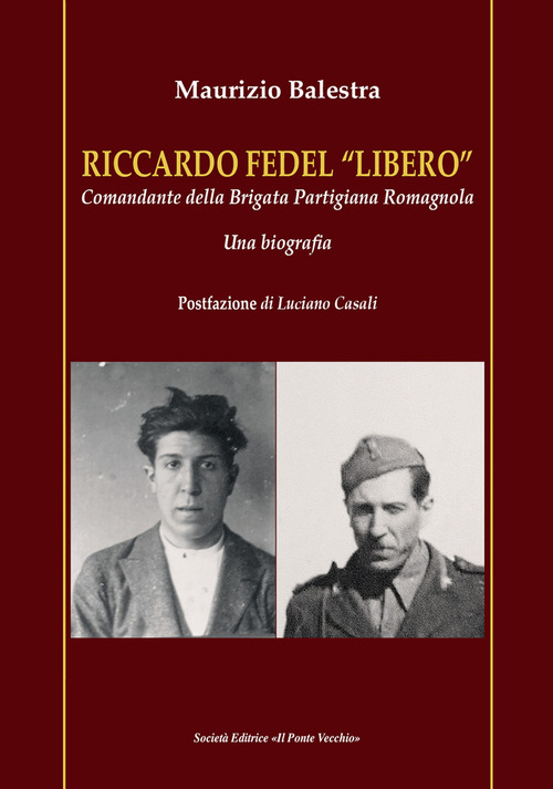 Riccardo Fedel &laquo;Libero&raquo;. Comandante della Brigata Partigiana Romagnola. Una biografia