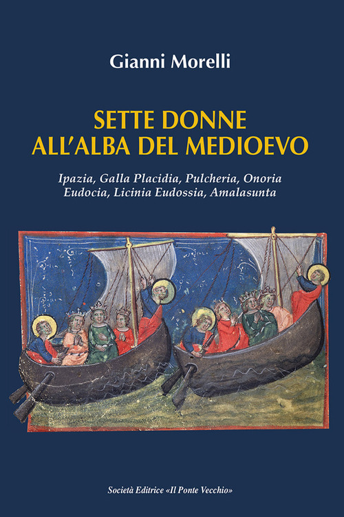 Sette donne all'alba del Medioevo. Ipazia, Galla Placidia, Pulcheria, Onoria, Eudocia, Licinia Eudossia, Amalasunta
