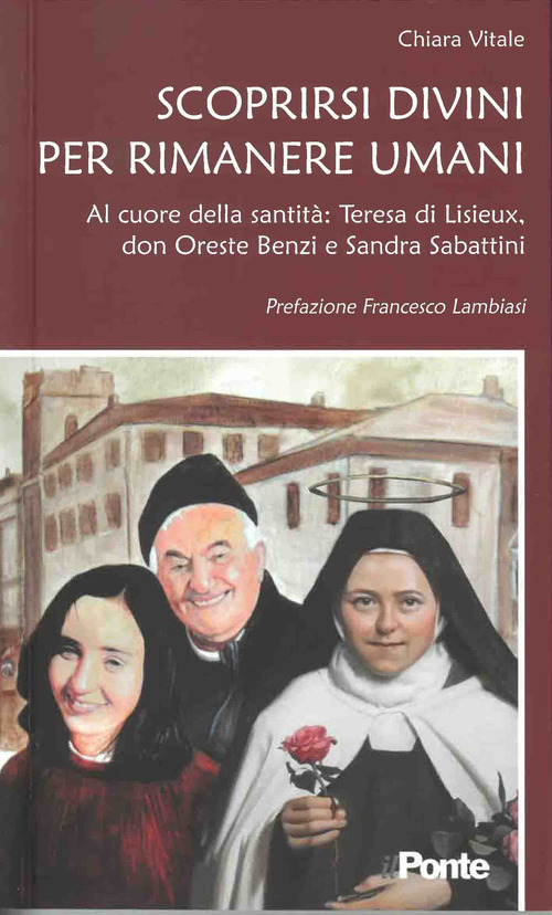 Scoprirsi divini per rimanere umani. Al cuore della santit&agrave;: Teresa di Lisieux, don Oreste Benzi e Sandra Sabattini
