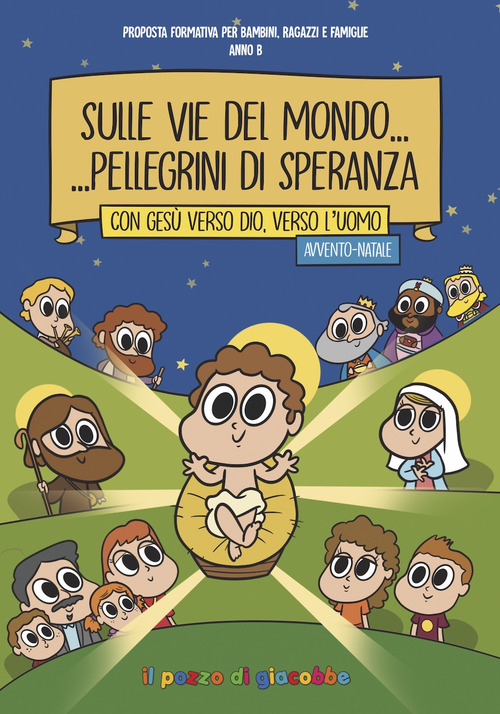 Sulle vie del mondo... Pellegrini di speranza. Con Ges&ugrave; verso Dio, verso l'uomo. Avvento-Natale. Proposta formativa per bambini, ragazzi e famiglie. Anno B