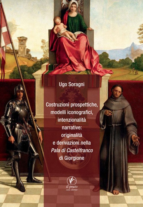 Costruzioni prospettiche, modelli iconografici, intenzionalit&agrave; narrative: originalit&agrave; e derivazioni nella Pala di Castelfranco di Giorgione