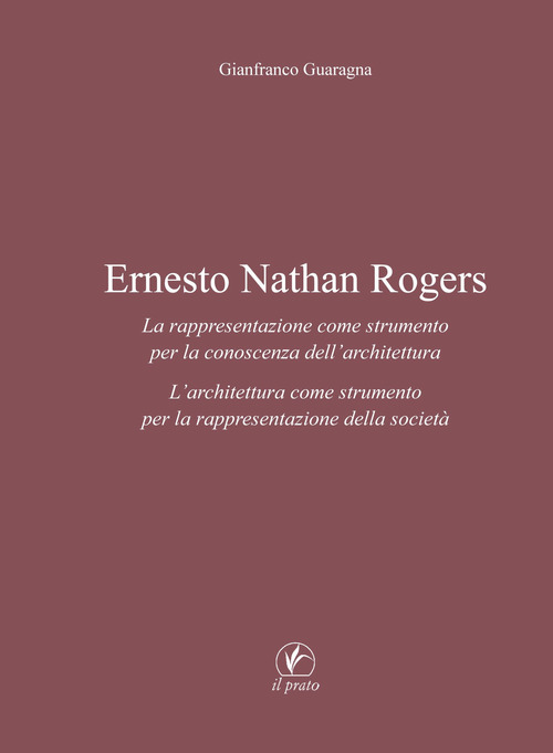 Ernesto Nathan Rogers. La rappresentazione come strumento per la conoscenza dell'architettura. L'architettura come strumento per la rappresentazione della societ&agrave;