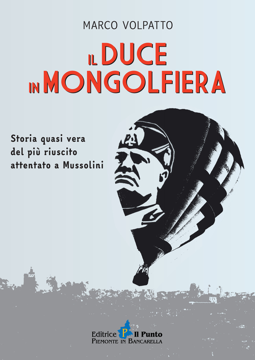 Il Duce in mongolfiera. Storia quasi vera del pi&ugrave; riuscito attentato a Mussolini