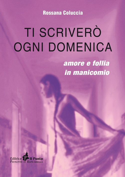 Ti scriver&ograve; ogni domenica. Amore e follia in manicomio