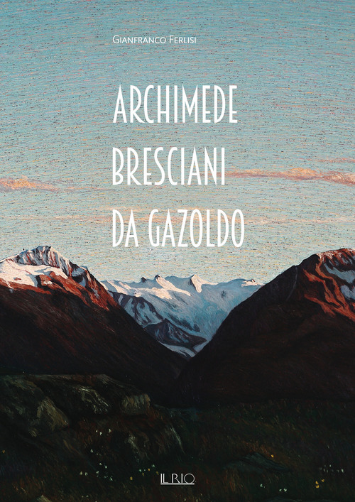 Archimede Bresciani da Gazoldo. Dall'emozione divisionista al rigore novecentista