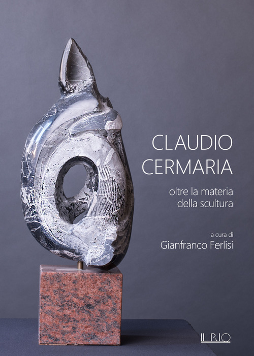 Claudio Cermaria. Oltre la materia della scultura. Catalogo della mostra (Gazoldo, 13 aprile-26 maggio 2019)