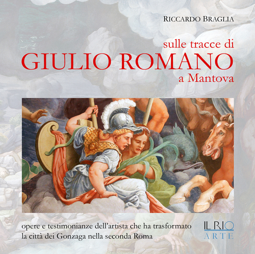 Sulle tracce di Giulio Romano a Mantova. Opere e testimonianze dell'artista che ha trasformato la citt&agrave; dei Gonzaga nella seconda Roma