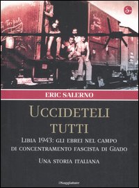 «Uccideteli tutti». Libia 1943: gli ebrei nel campo di concentramento fascista di Giado. Una storia italiana