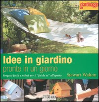 Idee in giardino pronte in un giorno. Progetti facili e veloci per il &laquo;fai da te&raquo; all'aperto