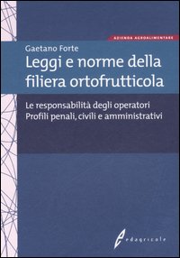 Leggi e norme della filiera ortofrutticola. Le responsabilit&agrave; degli operatori. Profili penali, civili ed amministrativi