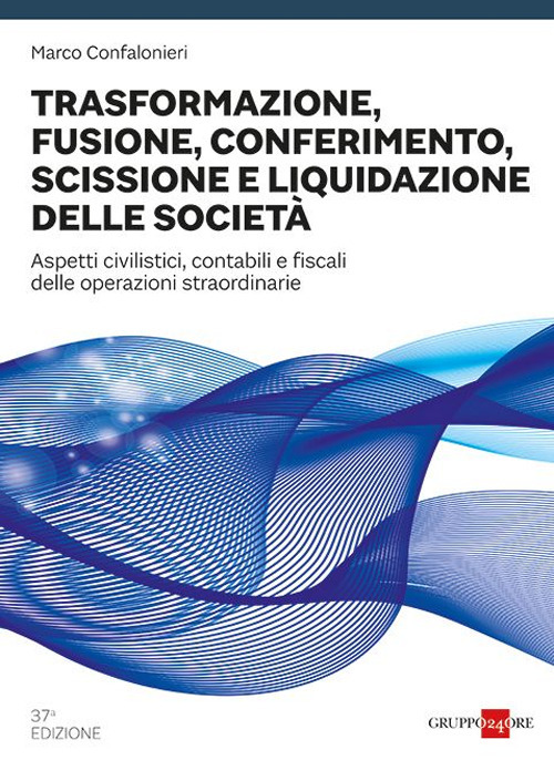 Trasformazione, fusione, conferimento, scissione e liquidazione delle societ&agrave;. Aspetti civilistici, contabili e fiscali delle operazioni straordinarie