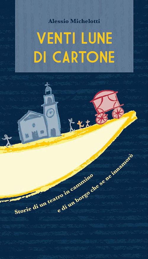 Venti lune di cartone. Storie di un teatro in cammino e di un borgo che se ne innamor&ograve;
