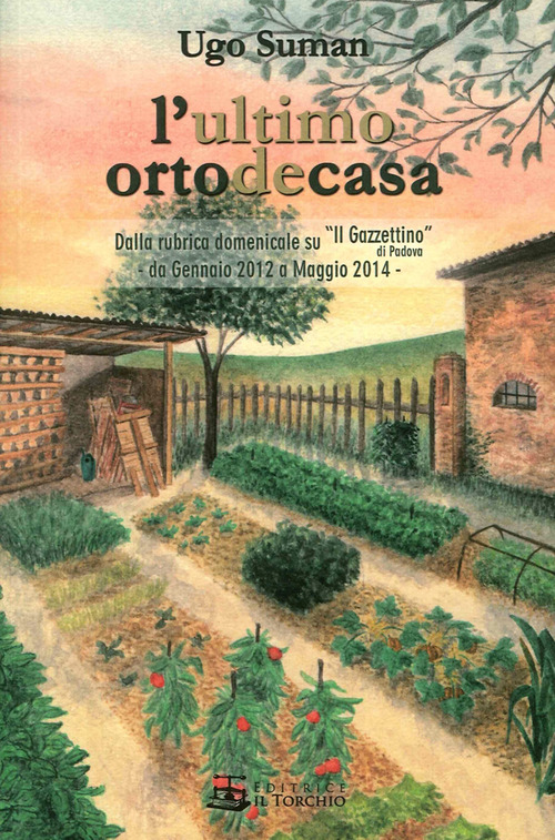 L'ultimo orto de casa. Dalla rubrica domenicale su «Il Gazzettino» di Padova da gennaio 2012 a maggio 2014