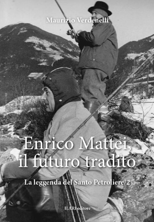 Enrico Mattei, il futuro tradito. La leggenda del santo petroliere