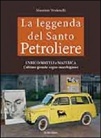La leggenda del santo petroliere Enrico Mattei e Matelica. L'ultimo grande sogno marchigiano