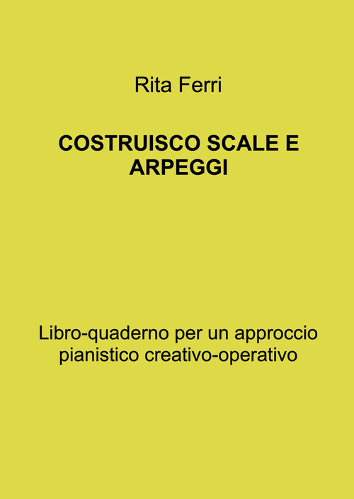 Costruisco scale e arpeggi. Libro-quaderno per un approccio pianistico creativo-operativo