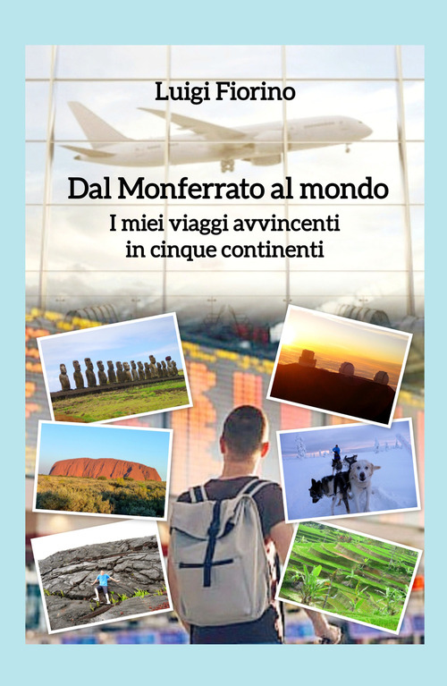 Dal Monferrato al mondo. I miei viaggi avvincenti in cinque continenti