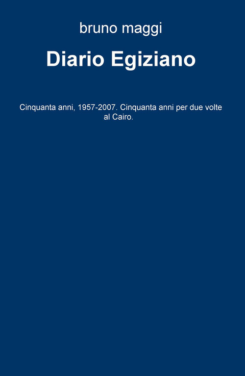Diario egiziano. Cinquanta anni, 1957-2007. Cinquanta anni per due volte al Cairo