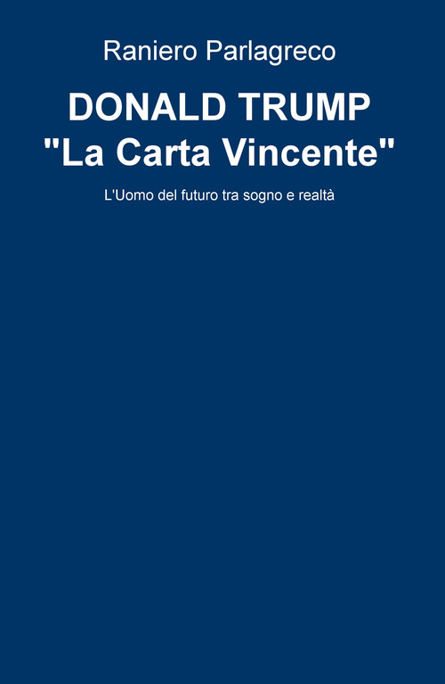 Donald Trump. &laquo;La carta vincente&raquo;. L'uomo del futuro tra sogno e realt&agrave;