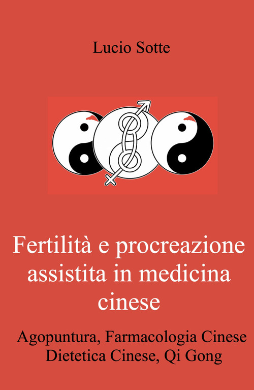 Fertilit&agrave; e procreazione assistita in medicina cinese. Agopuntura, farmacologia cinese,dDietetica cinese, Qi Gong
